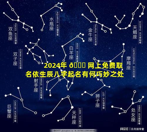 2024年 🐛 网上免费取名依生辰八字起名有何巧妙之处